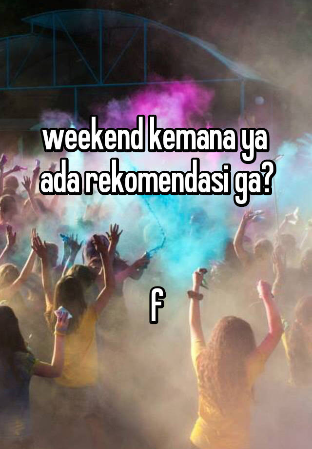 weekend kemana ya 
ada rekomendasi ga?


f