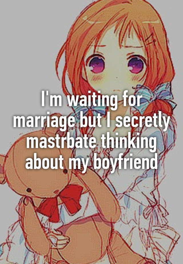 I'm waiting for marriage but I secretly mastrbate thinking about my boyfriend