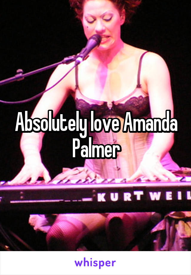 Absolutely love Amanda Palmer