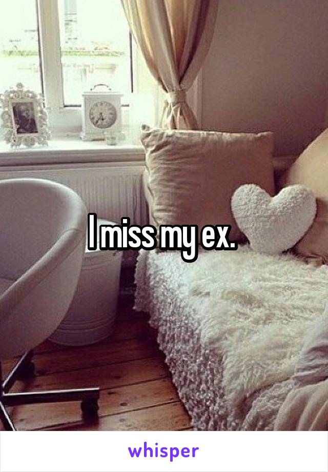 I miss my ex. 