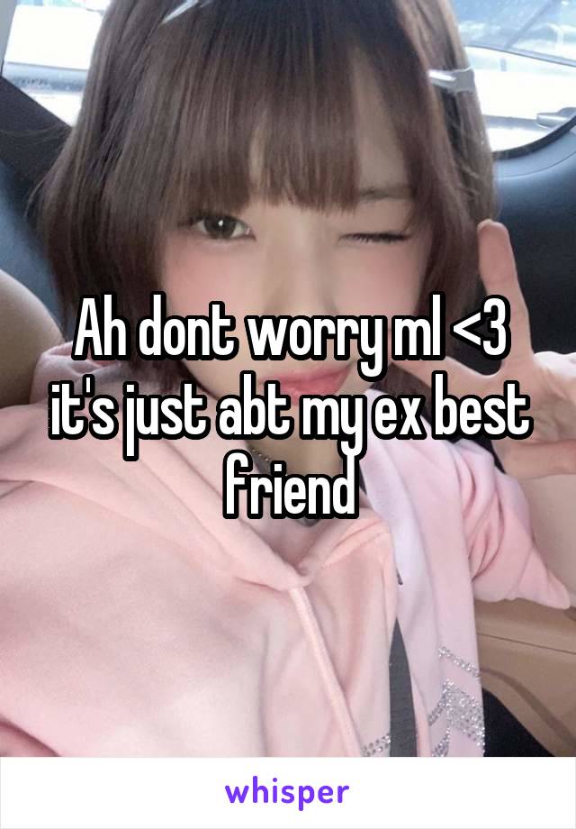 Ah dont worry ml <3 it's just abt my ex best friend