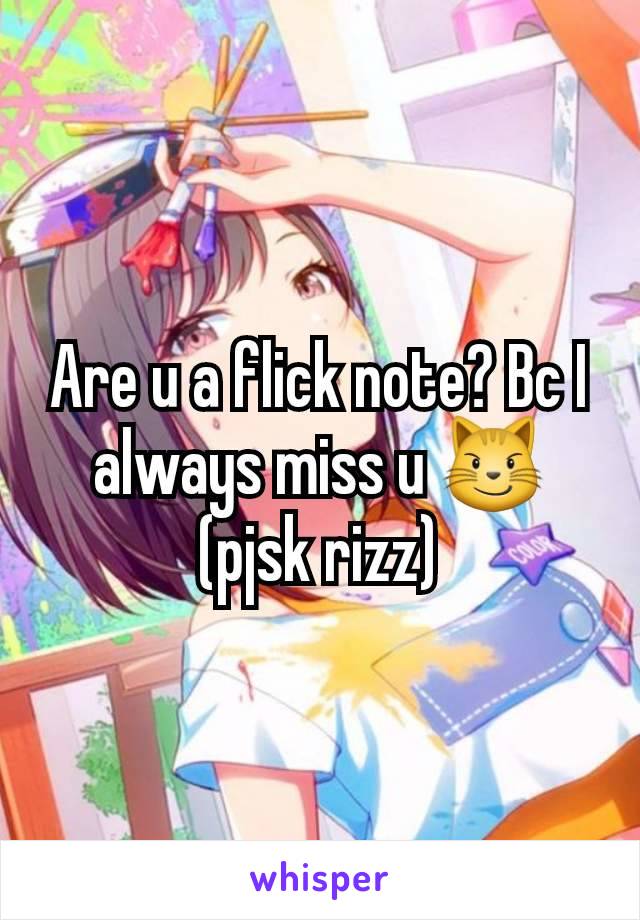 Are u a flick note? Bc I always miss u 😼 (pjsk rizz)