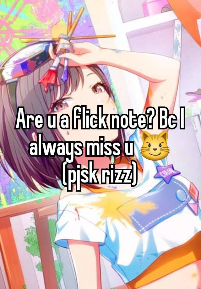 Are u a flick note? Bc I always miss u 😼 (pjsk rizz)