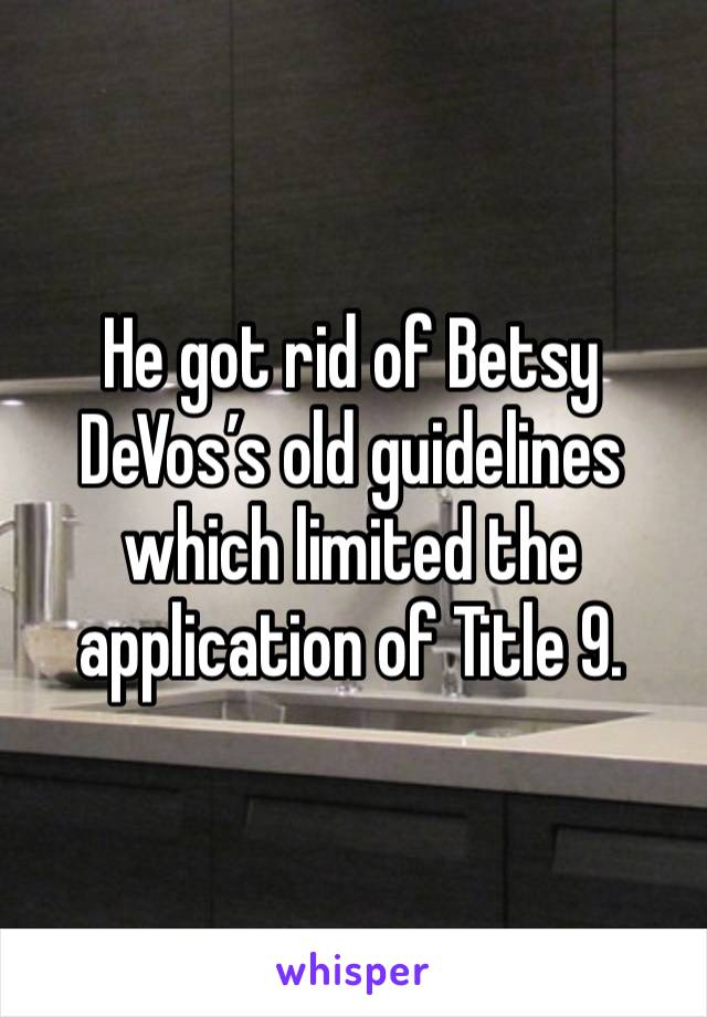 He got rid of Betsy DeVos’s old guidelines which limited the application of Title 9.