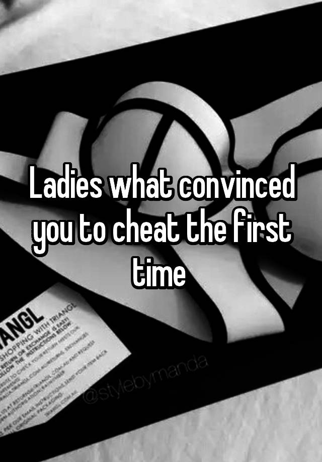 Ladies what convinced you to cheat the first time 