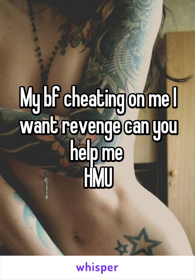 My bf cheating on me I want revenge can you help me 
HMU