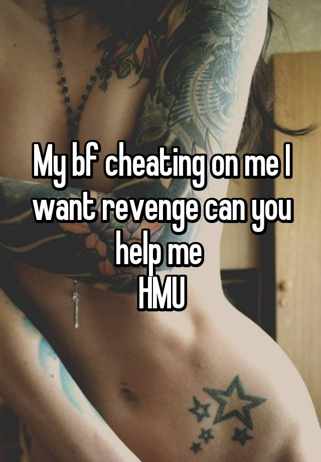 My bf cheating on me I want revenge can you help me 
HMU