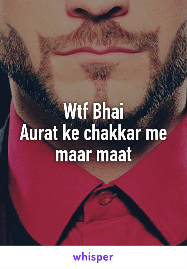 Wtf Bhai
Aurat ke chakkar me maar maat