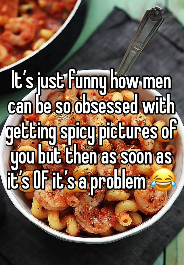 It’s just funny how men can be so obsessed with getting spicy pictures of you but then as soon as it’s OF it’s a problem 😂