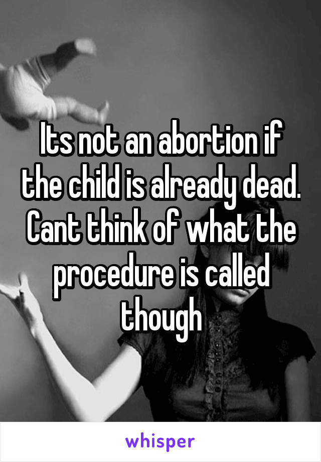 Its not an abortion if the child is already dead. Cant think of what the procedure is called though