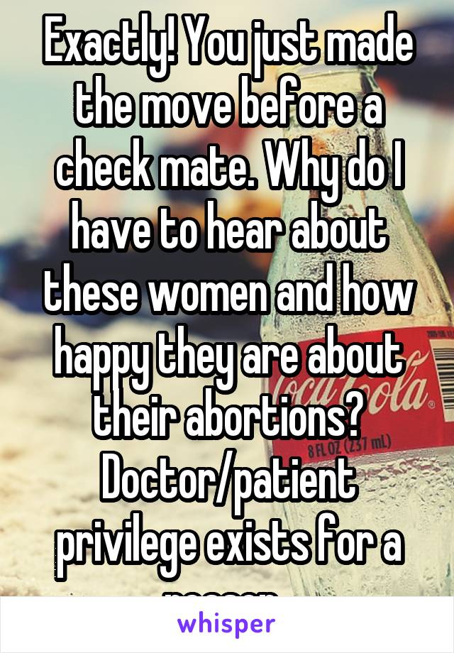 Exactly! You just made the move before a check mate. Why do I have to hear about these women and how happy they are about their abortions?
Doctor/patient privilege exists for a reason. 