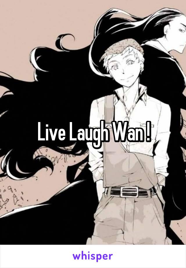 Live Laugh Wan !