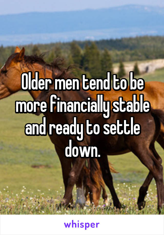 Older men tend to be more financially stable and ready to settle down.