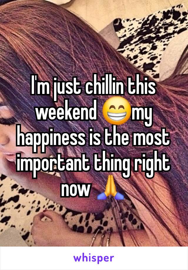 I'm just chillin this weekend 😁my happiness is the most important thing right now 🙏