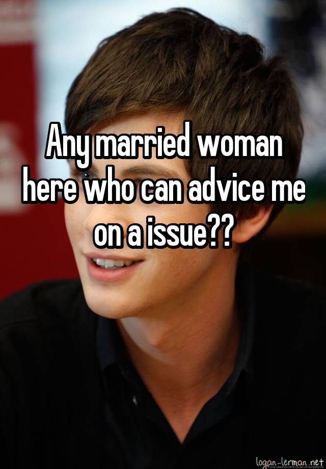 Any married woman here who can advice me on a issue??

