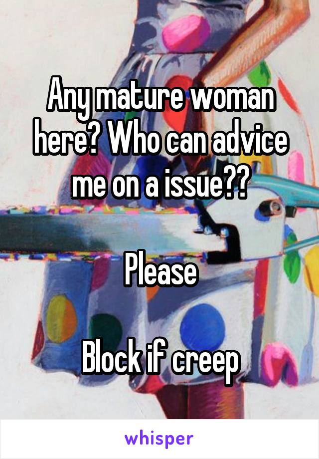 Any mature woman here? Who can advice me on a issue??

Please

Block if creep