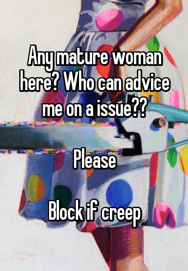 Any mature woman here? Who can advice me on a issue??

Please

Block if creep