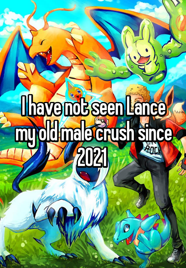 I have not seen Lance my old male crush since 2021 