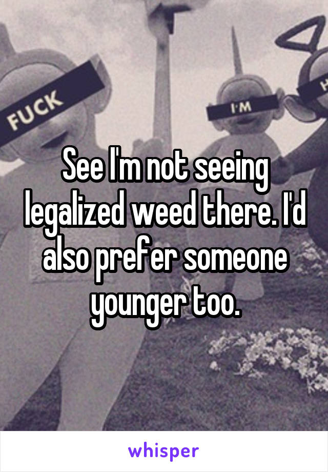 See I'm not seeing legalized weed there. I'd also prefer someone younger too.