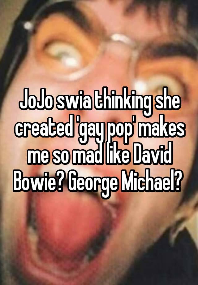 JoJo swia thinking she created 'gay pop' makes me so mad like David Bowie? George Michael? 