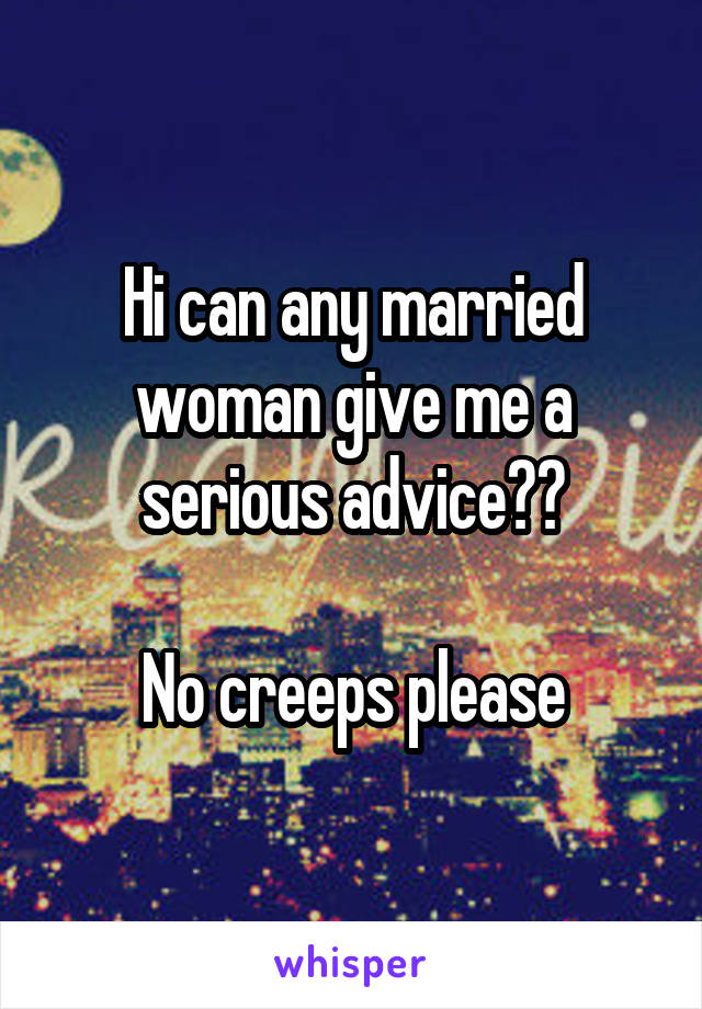 Hi can any married woman give me a serious advice??

No creeps please