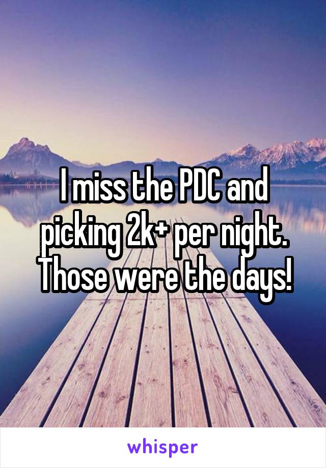 I miss the PDC and picking 2k+ per night. Those were the days!