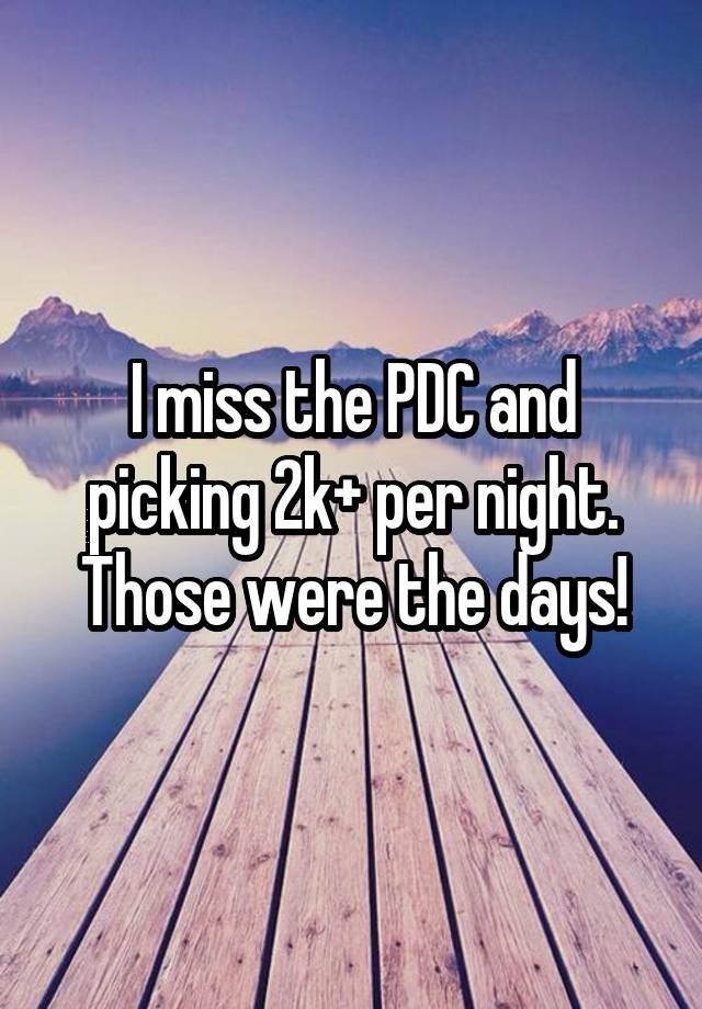 I miss the PDC and picking 2k+ per night. Those were the days!