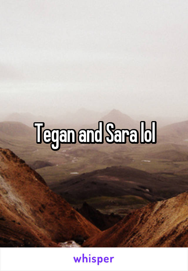 Tegan and Sara lol
