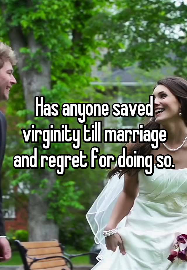  Has anyone saved virginity till marriage and regret for doing so.