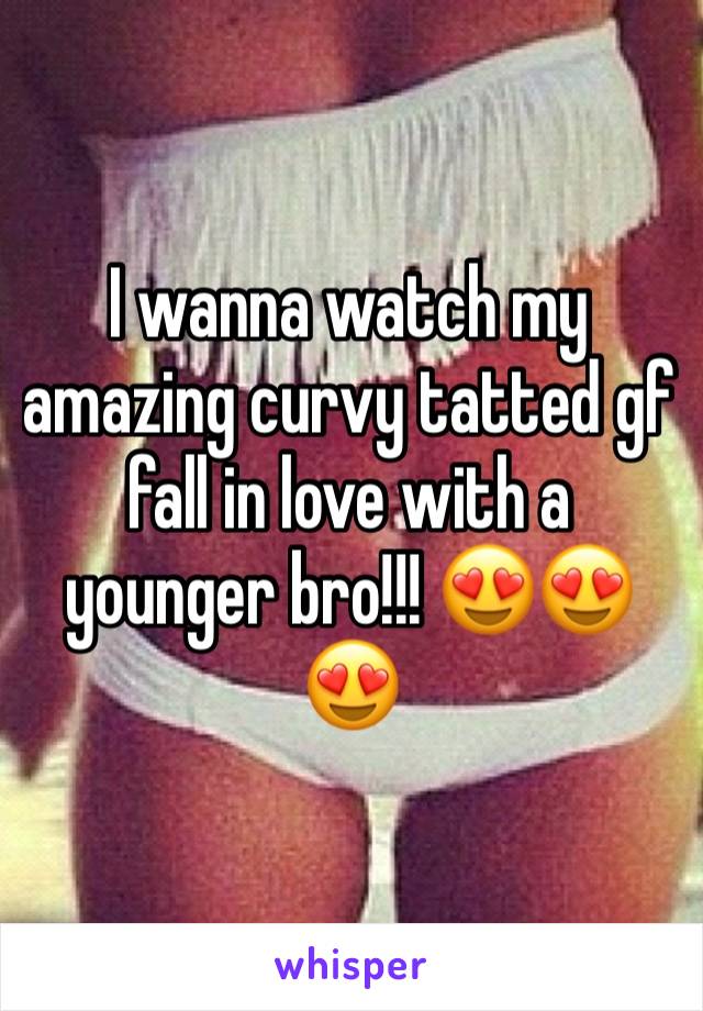 I wanna watch my amazing curvy tatted gf fall in love with a younger bro!!! 😍😍😍