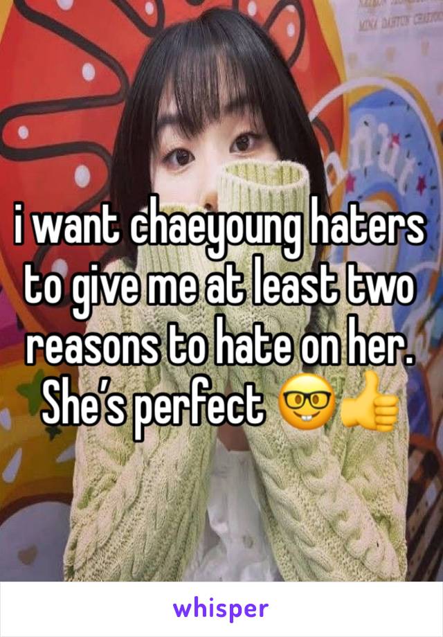 i want chaeyoung haters to give me at least two reasons to hate on her. She’s perfect 🤓👍
