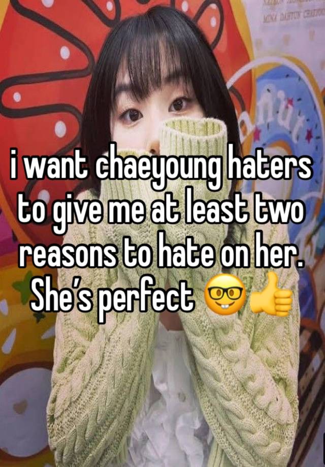 i want chaeyoung haters to give me at least two reasons to hate on her. She’s perfect 🤓👍
