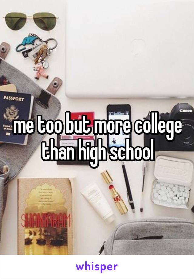 me too but more college than high school