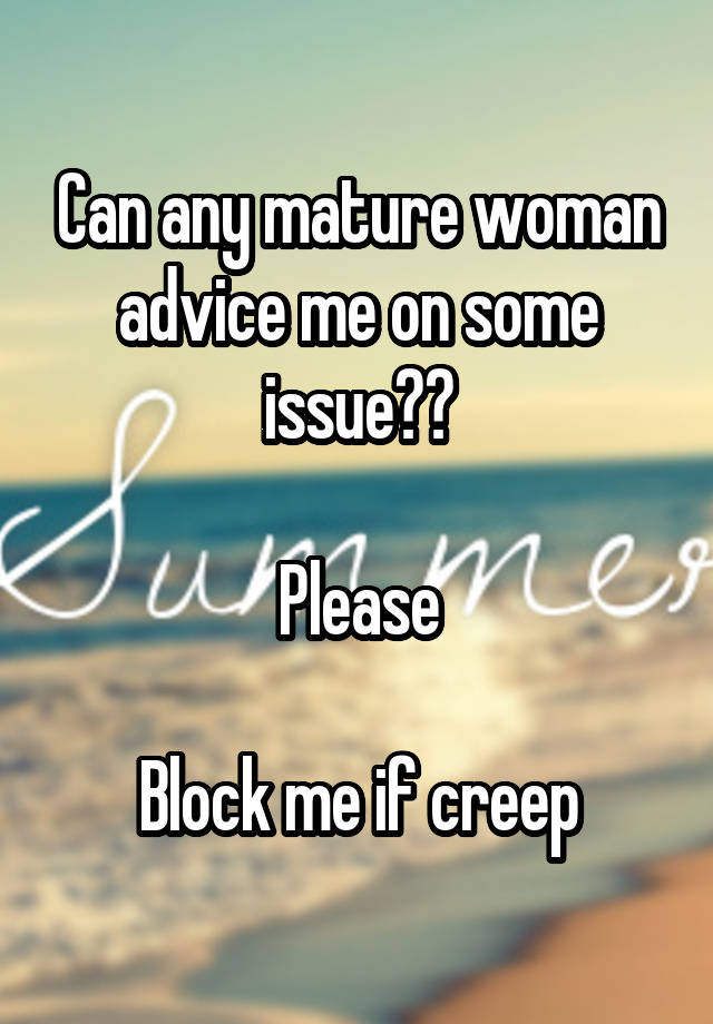 Can any mature woman advice me on some issue??

Please

Block me if creep