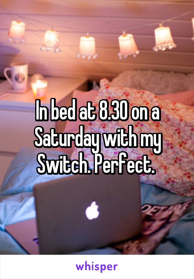 In bed at 8.30 on a Saturday with my Switch. Perfect. 