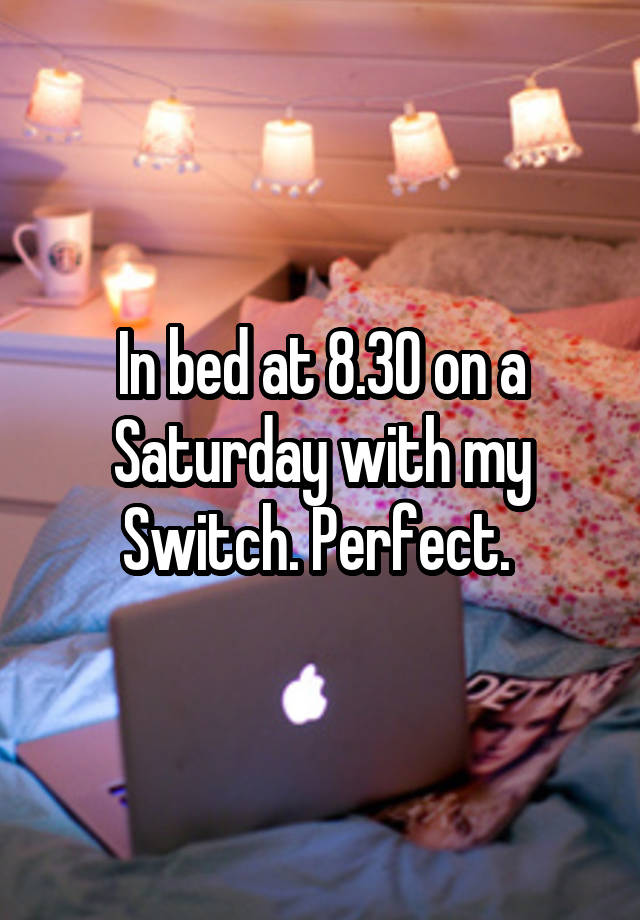 In bed at 8.30 on a Saturday with my Switch. Perfect. 