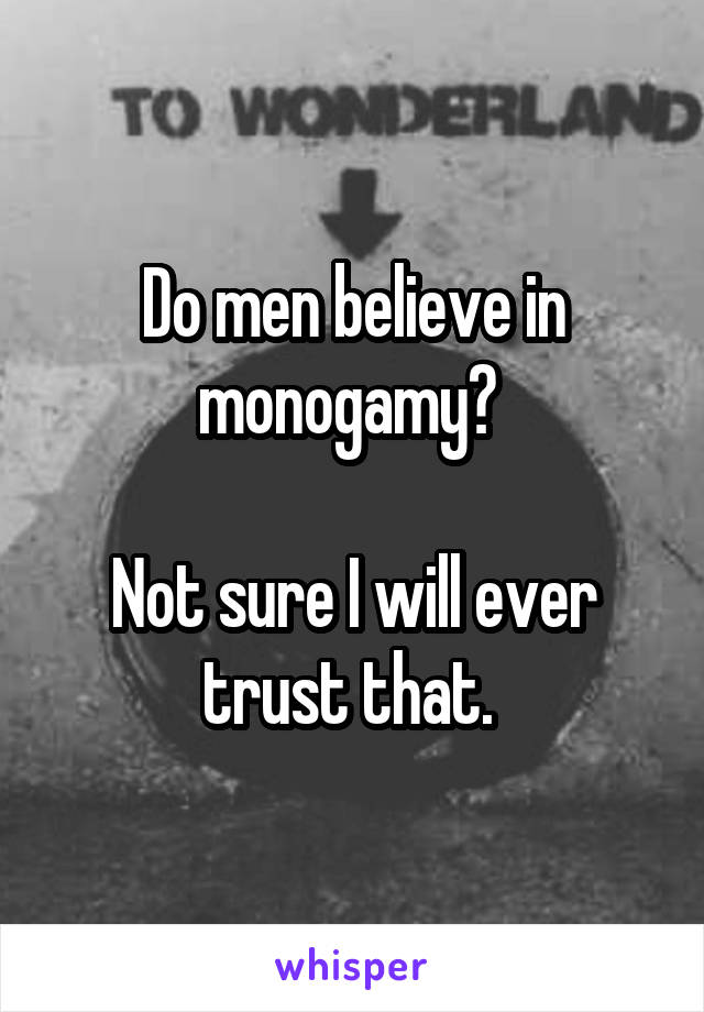 Do men believe in monogamy? 

Not sure I will ever trust that. 