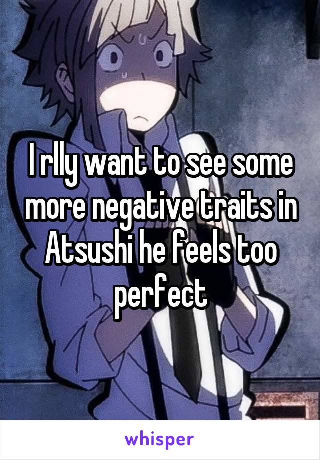 I rlly want to see some more negative traits in Atsushi he feels too perfect