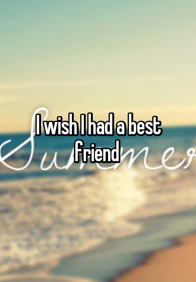 I wish I had a best friend 