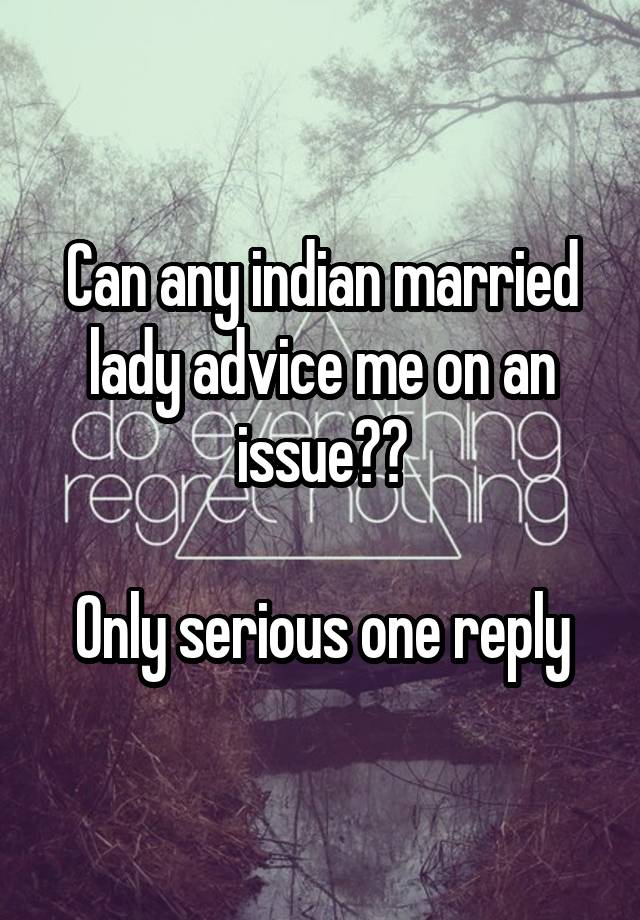 Can any indian married lady advice me on an issue??

Only serious one reply