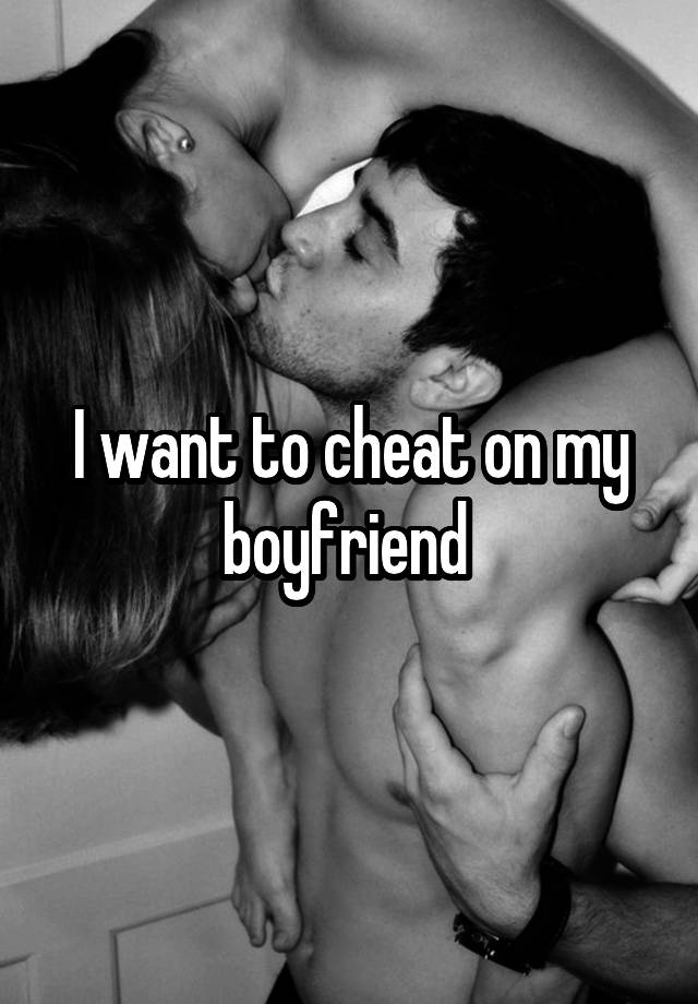 I want to cheat on my boyfriend 