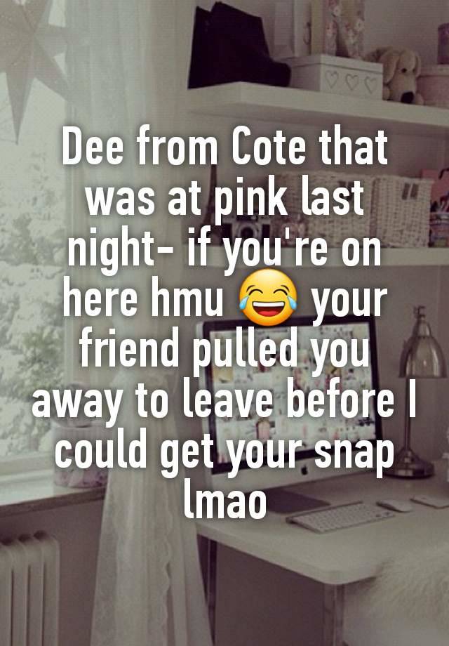 Dee from Cote that was at pink last night- if you're on here hmu 😂 your friend pulled you away to leave before I could get your snap lmao