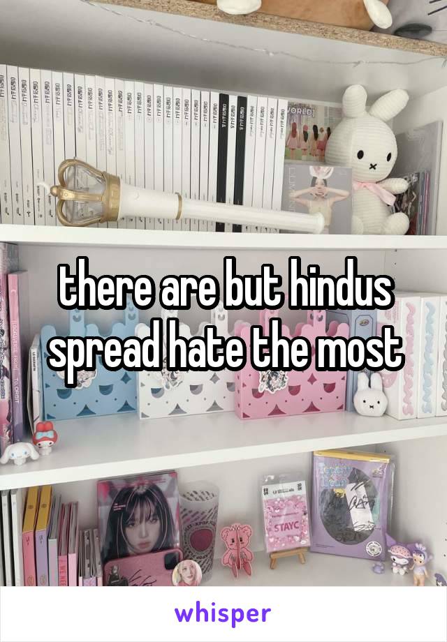 there are but hindus spread hate the most