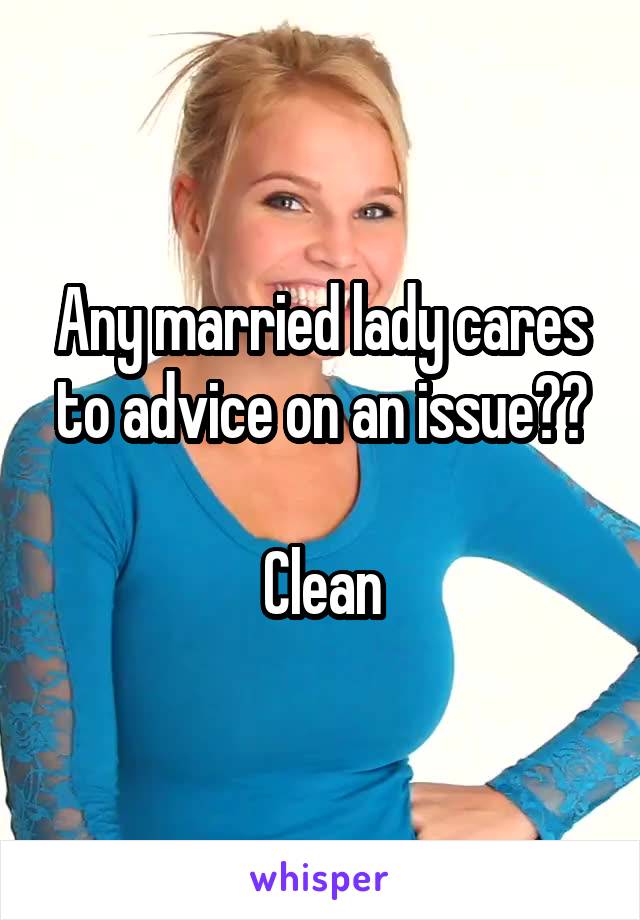 Any married lady cares to advice on an issue??

Clean