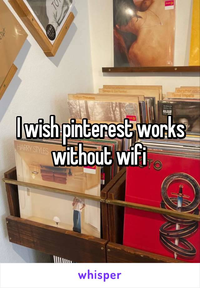 I wish pinterest works without wifi 