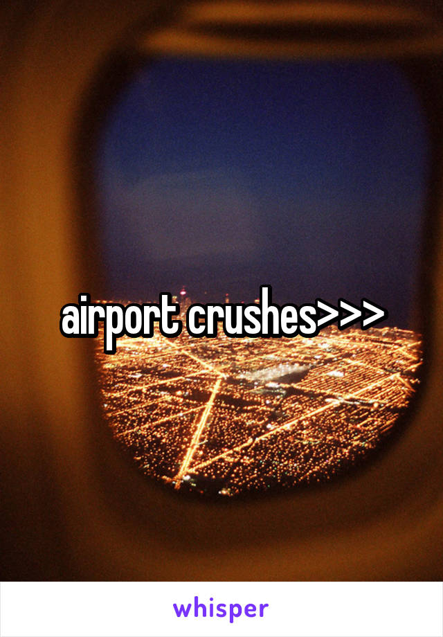 airport crushes>>>