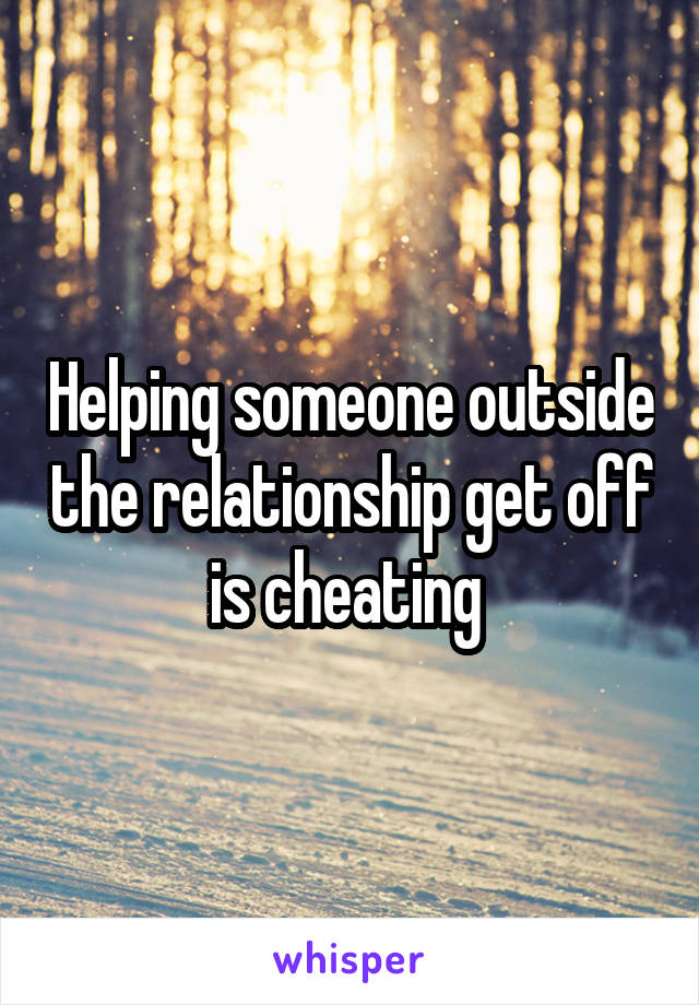 Helping someone outside the relationship get off is cheating 