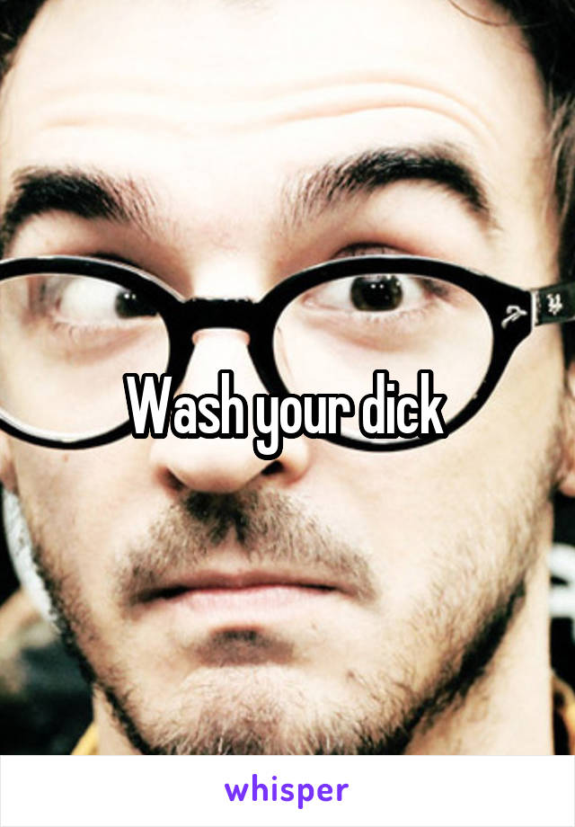 Wash your dick 