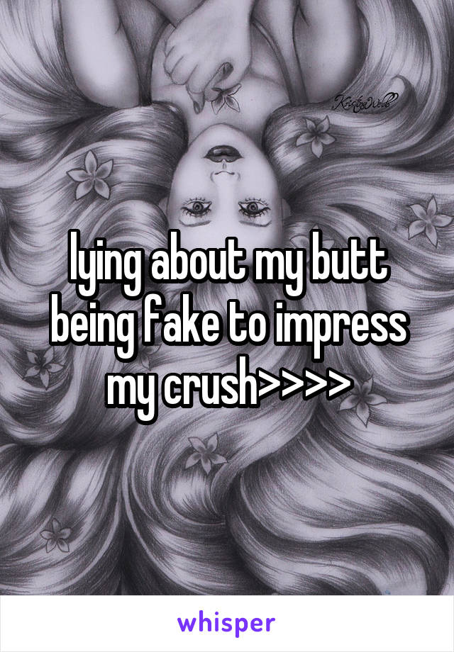 lying about my butt being fake to impress my crush>>>>