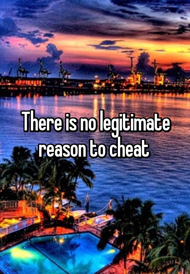 There is no legitimate reason to cheat 